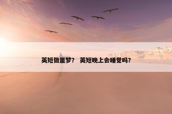 英短做噩梦？ 英短晚上会睡觉吗？