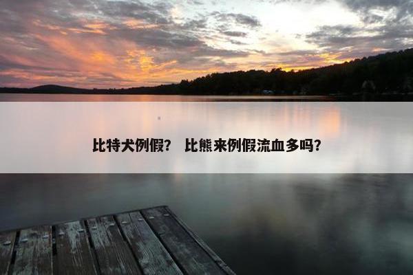 比特犬例假？ 比熊来例假流血多吗？