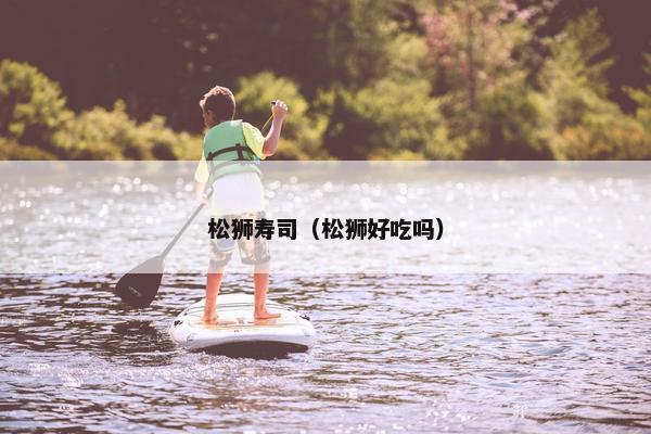 松狮寿司（松狮好吃吗）