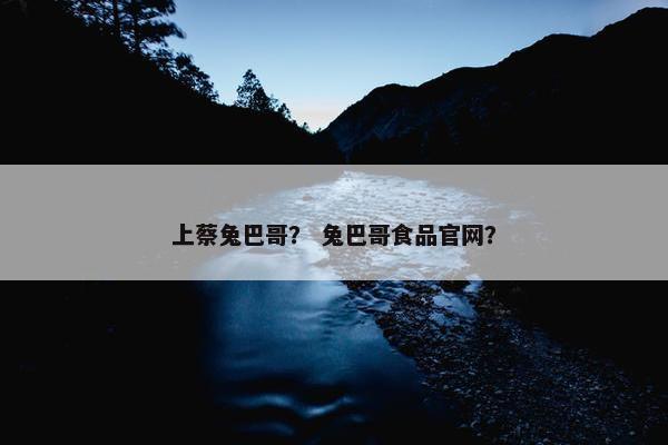 上蔡兔巴哥? 兔巴哥食品官网?