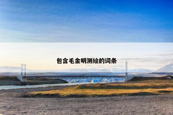 包含毛金明测绘的词条