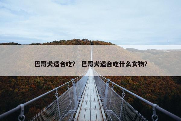 巴哥犬适合吃？ 巴哥犬适合吃什么食物？