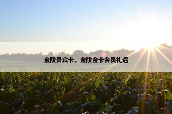 金陵贵宾卡，金陵金卡会员礼遇