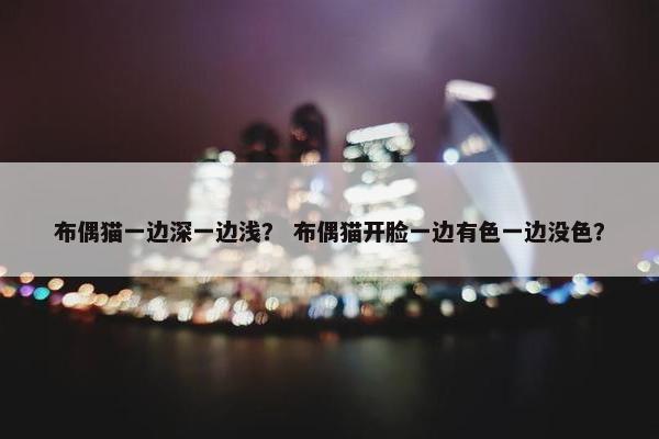布偶猫一边深一边浅？ 布偶猫开脸一边有色一边没色？