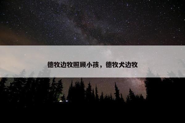 德牧边牧照顾小孩,德牧犬边牧