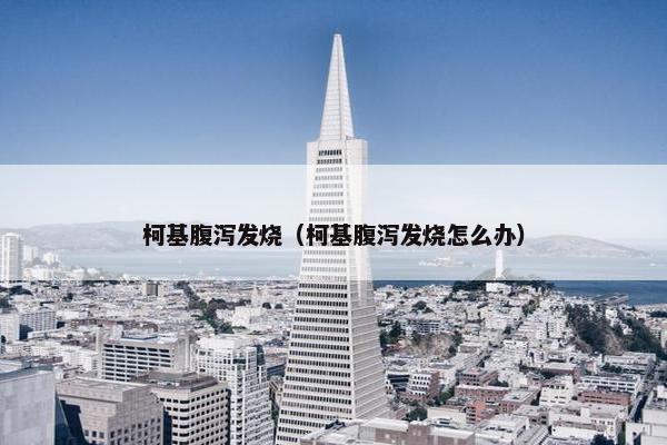 柯基腹泻发烧（柯基腹泻发烧怎么办）