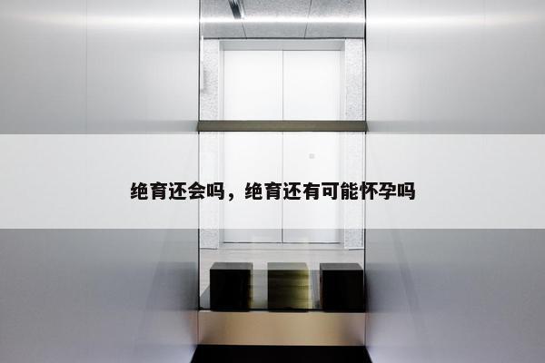 绝育还会吗，绝育还有可能怀孕吗