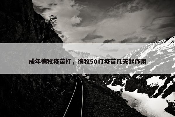 成年德牧疫苗打，德牧50打疫苗几天起作用