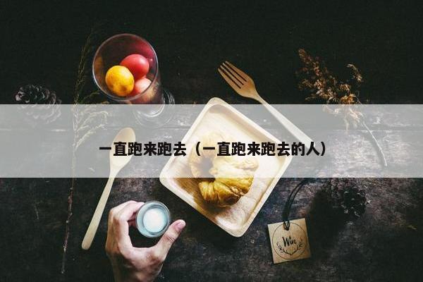 一直跑来跑去(一直跑来跑去的人)
