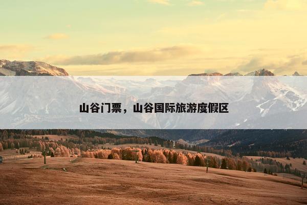 山谷门票，山谷国际旅游度假区