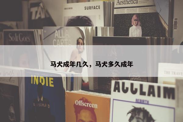 马犬成年几久，马犬多久成年