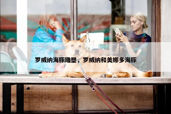 罗威纳海豚雕塑,罗威纳和美娜多海豚