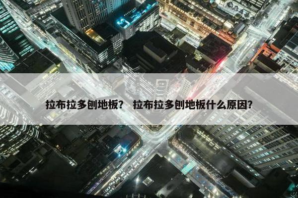 拉布拉多刨地板? 拉布拉多刨地板什么原因?
