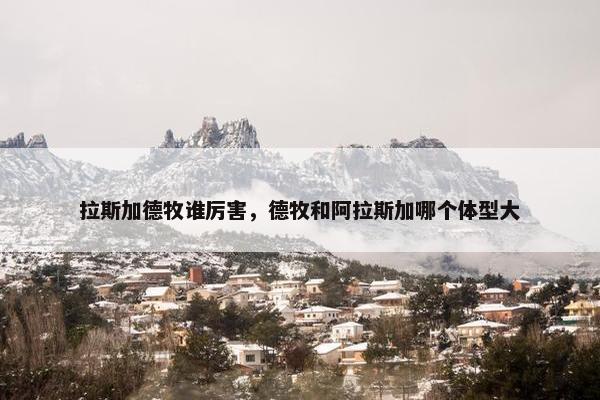拉斯加德牧谁厉害，德牧和阿拉斯加哪个体型大