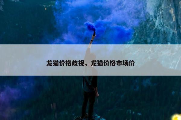 龙猫价格歧视,龙猫价格市场价