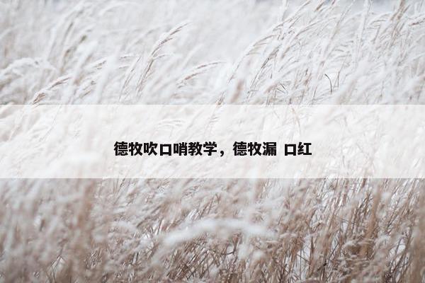 德牧吹口哨教学，德牧漏 口红