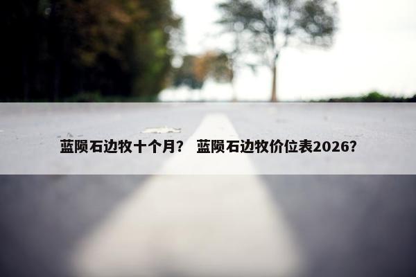 蓝陨石边牧十个月？ 蓝陨石边牧价位表2026？