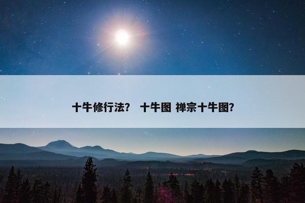 十牛修行法？ 十牛图 禅宗十牛图？