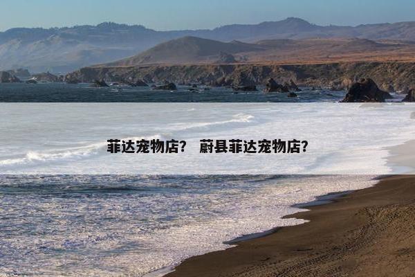 菲达宠物店？ 蔚县菲达宠物店？