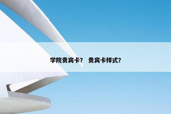 学院贵宾卡？ 贵宾卡样式？