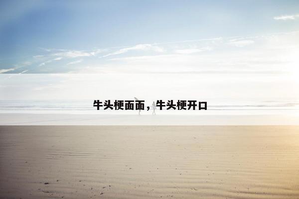 牛头梗面面，牛头梗开口