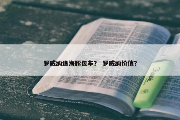 罗威纳追海豚包车？ 罗威纳价值？