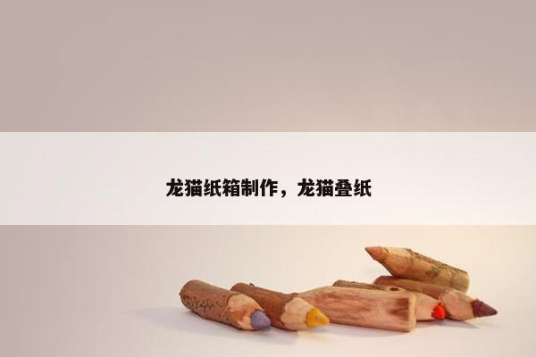 龙猫纸箱制作，龙猫叠纸